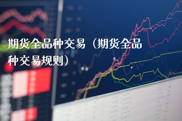 期货全品种交易（期货全品种交易规则）