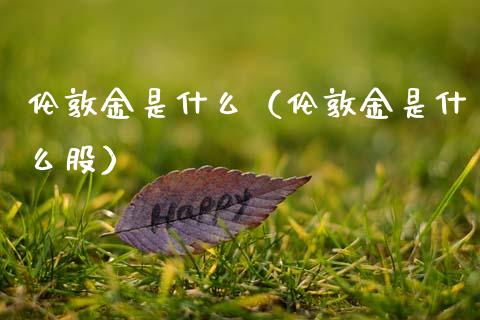 伦敦金是什么（伦敦金是什么股）