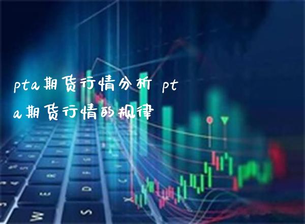 pta期货行情分析 pta期货行情的规律