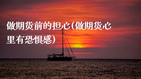 做期货前的担心(做期货心里有恐惧感)