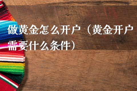 做黄金怎么开户（黄金开户需要什么条件）_https://www.boyangwujin.com_期货直播间_第1张