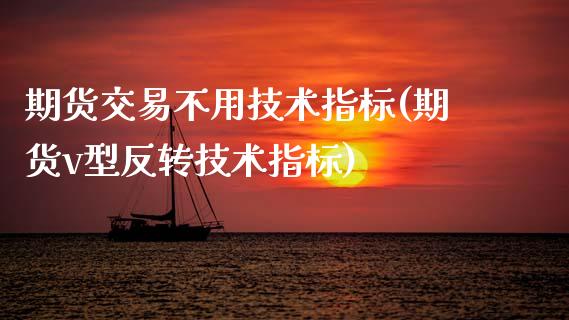 期货交易不用技术指标(期货v型反转技术指标)_https://www.boyangwujin.com_恒生指数_第1张