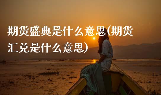期货盛典是什么意思(期货汇兑是什么意思)_https://www.boyangwujin.com_纳指期货_第1张
