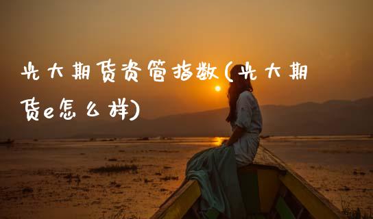 光大期货资管指数(光大期货e怎么样)