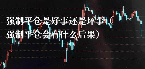 强制平仓是好事还是坏事（强制平仓会有什么后果）_https://www.boyangwujin.com_恒生指数_第1张
