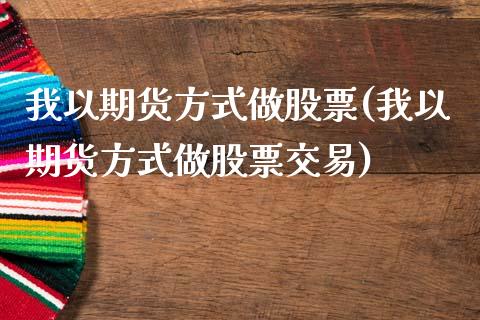 我以期货方式做股票(我以期货方式做股票交易)_https://www.boyangwujin.com_期货直播间_第1张