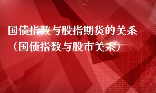 国债指数与股指期货的关系（国债指数与股市关系）_https://www.boyangwujin.com_纳指期货_第1张