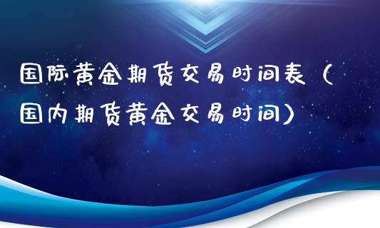 国际黄金期货交易时间表（国内期货黄金交易时间）