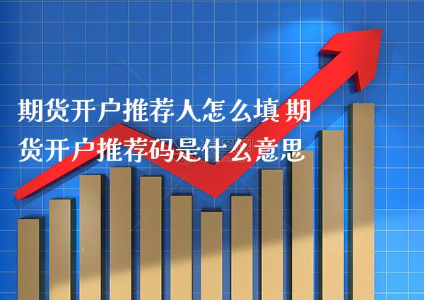 期货开户推荐人怎么填 期货开户推荐码是什么意思_https://www.boyangwujin.com_黄金期货_第1张
