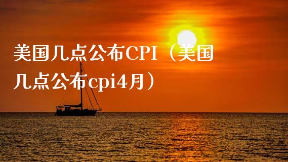 美国几点公布CPI（美国几点公布cpi4月）_https://www.boyangwujin.com_期货直播间_第1张