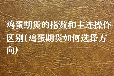 鸡蛋期货的指数和主连操作区别(鸡蛋期货如何选择方向)_https://www.boyangwujin.com_白银期货_第1张