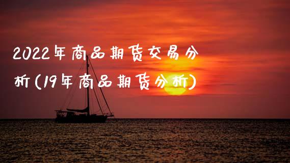 2022年商品期货交易分析(19年商品期货分析)