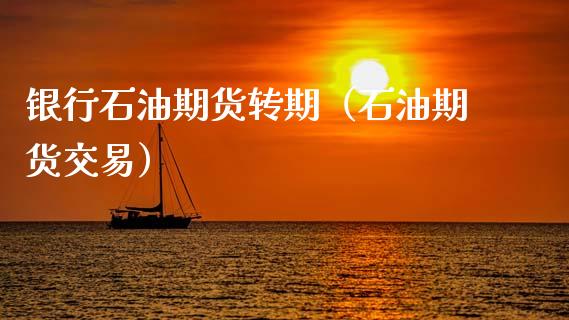 银行石油期货转期（石油期货交易）