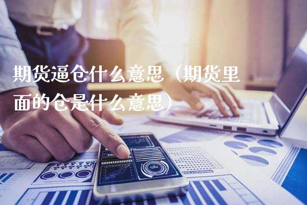 期货逼仓什么意思（期货里面的仓是什么意思）