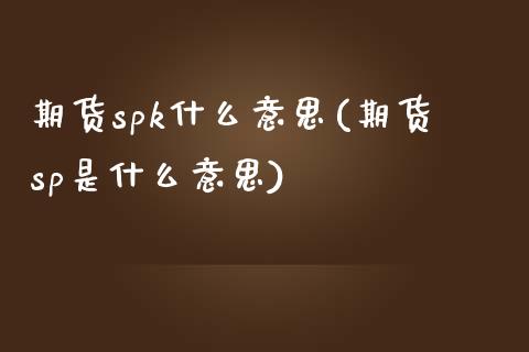 期货spk什么意思(期货sp是什么意思)