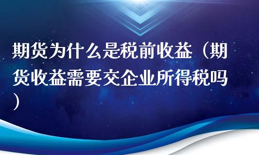 期货为什么是税前收益（期货收益需要交企业所得税吗）_https://www.boyangwujin.com_原油期货_第1张