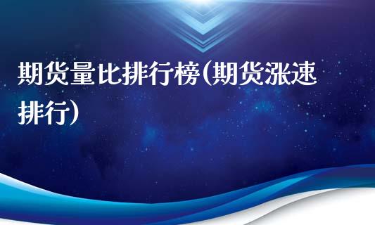 期货量比排行榜(期货涨速排行)