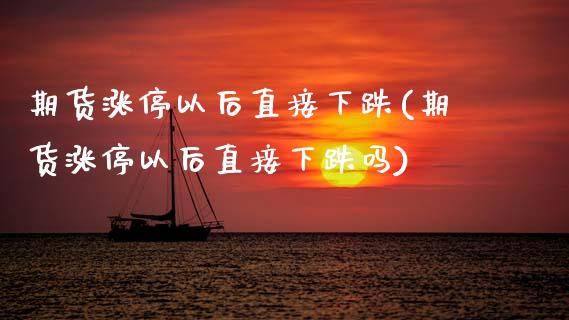 期货涨停以后直接下跌(期货涨停以后直接下跌吗)