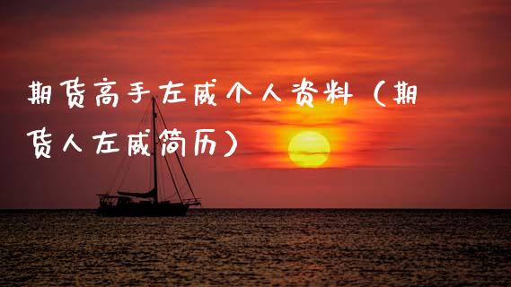 期货高手左威个人资料（期货人左威简历）_https://www.boyangwujin.com_期货直播间_第1张
