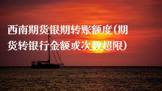 西南期货银期转账额度(期货转银行金额或次数超限)