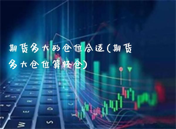 期货多大的仓位合适(期货多大仓位算轻仓)_https://www.boyangwujin.com_期货直播间_第1张