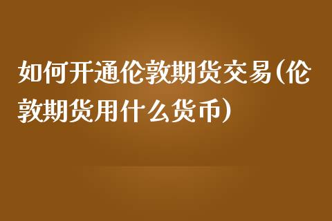 如何开通伦敦期货交易(伦敦期货用什么货币)_https://www.boyangwujin.com_恒生指数_第1张