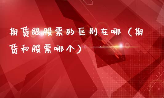 期货跟股票的区别在哪（期货和股票哪个）_https://www.boyangwujin.com_纳指期货_第1张