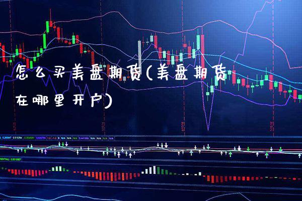 怎么买美盘期货(美盘期货在哪里开户)_https://www.boyangwujin.com_纳指期货_第1张