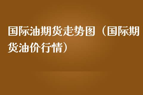 国际油期货走势图（国际期货油价行情）_https://www.boyangwujin.com_纳指期货_第1张