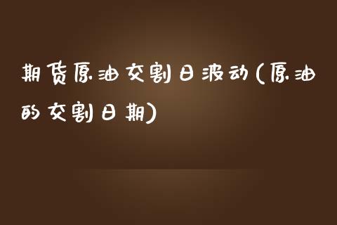 期货原油交割日波动(原油的交割日期)