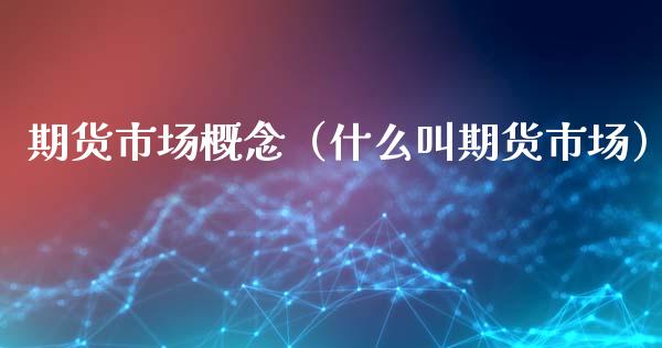 期货市场概念（什么叫期货市场）