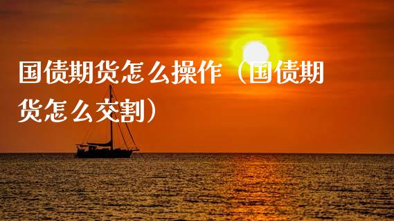 国债期货怎么操作（国债期货怎么交割）_https://www.boyangwujin.com_期货直播间_第1张