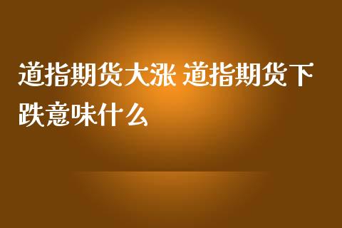 道指期货大涨 道指期货下跌意味什么
