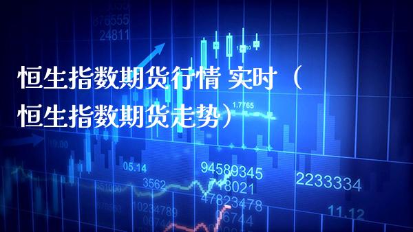 恒生指数期货行情 实时（恒生指数期货走势）_https://www.boyangwujin.com_黄金期货_第1张