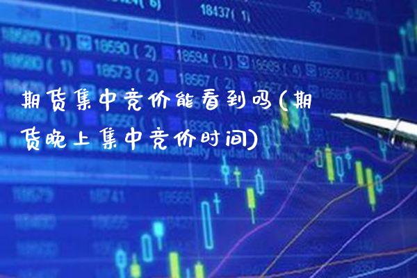 期货集中竞价能看到吗(期货晚上集中竞价时间)_https://www.boyangwujin.com_恒生指数_第1张