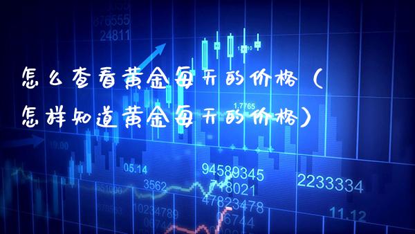 怎么查看黄金每天的价格（怎样知道黄金每天的价格）