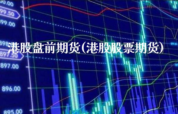 港股盘前期货(港股股票期货)