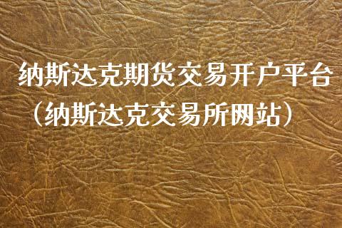 纳斯达克期货交易开户平台（纳斯达克交易所网站）