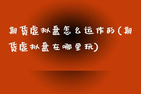 期货虚拟盘怎么运作的(期货虚拟盘在哪里玩)
