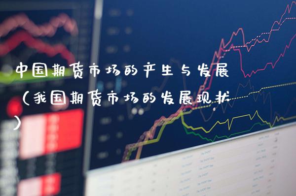 中国期货市场的产生与发展（我国期货市场的发展现状）_https://www.boyangwujin.com_道指期货_第1张