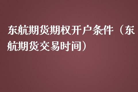 东航期货期权开户条件（东航期货交易时间）_https://www.boyangwujin.com_道指期货_第1张