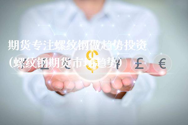 期货专注螺纹钢做趋势投资(螺纹钢期货市场趋势)_https://www.boyangwujin.com_原油期货_第1张