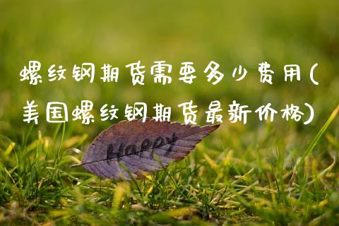 螺纹钢期货需要多少费用(美国螺纹钢期货最新价格)_https://www.boyangwujin.com_原油期货_第1张