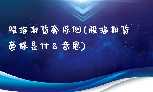 股指期货套保例(股指期货套保是什么意思)
