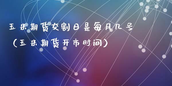 玉米期货交割日是每月几号（玉米期货开市时间）_https://www.boyangwujin.com_纳指期货_第1张