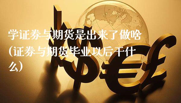 学证券与期货是出来了做啥(证券与期货毕业以后干什么)_https://www.boyangwujin.com_期货直播间_第1张