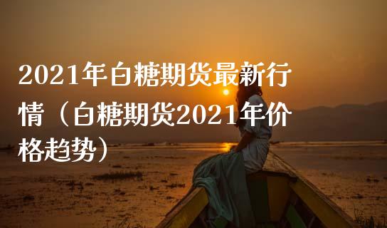 2021年白糖期货最新行情