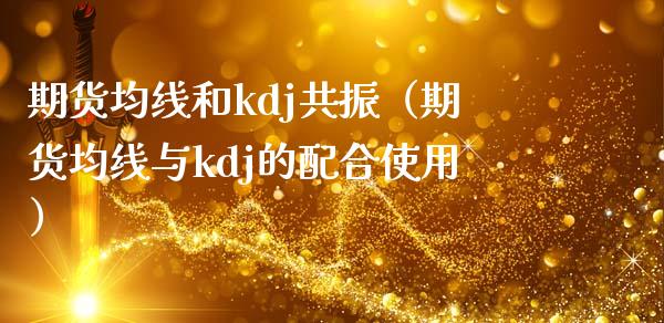 期货均线和kdj共振（期货均线与kdj的配合使用）_https://www.boyangwujin.com_纳指期货_第1张