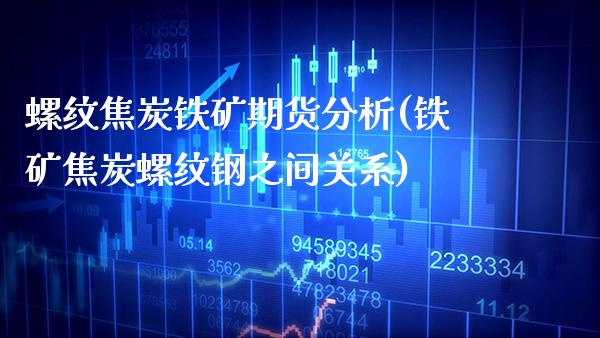 螺纹焦炭铁矿期货分析(铁矿焦炭螺纹钢之间关系)_https://www.boyangwujin.com_期货直播间_第1张