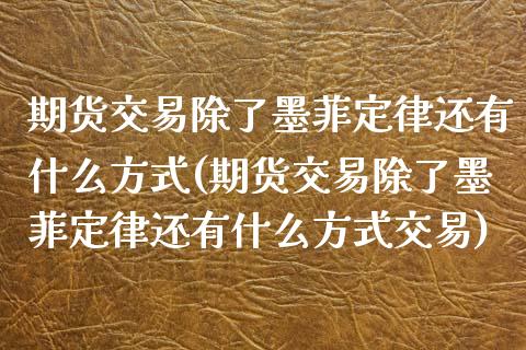 期货交易除了墨菲定律还有什么方式(期货交易除了墨菲定律还有什么方式交易)